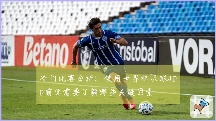 冷门比赛分析：使用世界杯买球app前你需要了解哪些关键因素